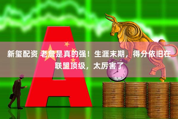 新玺配资 老詹是真的强！生涯末期，得分依旧在联盟顶级，太厉害了