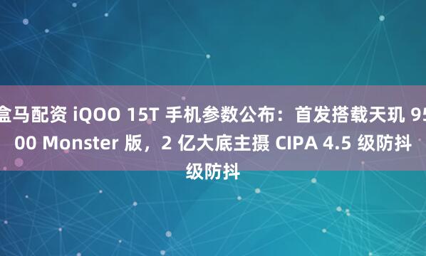 盒马配资 iQOO 15T 手机参数公布：首发搭载天玑 9500 Monster 版，2 亿大底主摄 CIPA 4.5 级防抖