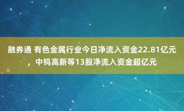 融券通 有色金属行业今日净流入资金22.81亿元，中钨高新等13股净流入资金超亿元