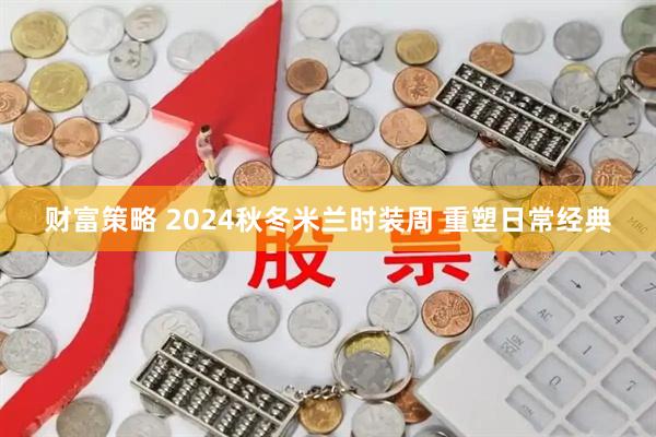 财富策略 2024秋冬米兰时装周 重塑日常经典