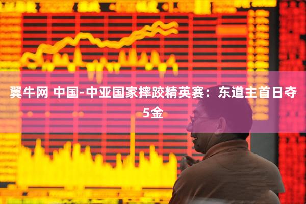 翼牛网 中国-中亚国家摔跤精英赛：东道主首日夺5金